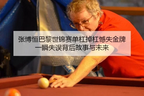 张博恒巴黎世锦赛单杠掉杠憾失金牌 一瞬失误背后故事与未来